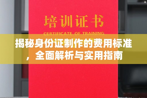 颍东揭秘身份证制作的费用标准，全面解析与实用指南