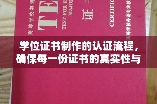 颍东学位证书制作的认证流程，确保每一份证书的真实性与权威性
