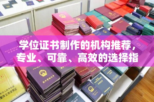 颍东学位证书制作的机构推荐，专业、可靠、高效的选择指南