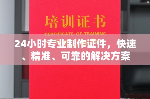 颍东24小时专业制作证件，快速、精准、可靠的解决方案