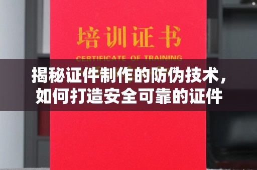颍东揭秘证件制作的防伪技术，如何打造安全可靠的证件
