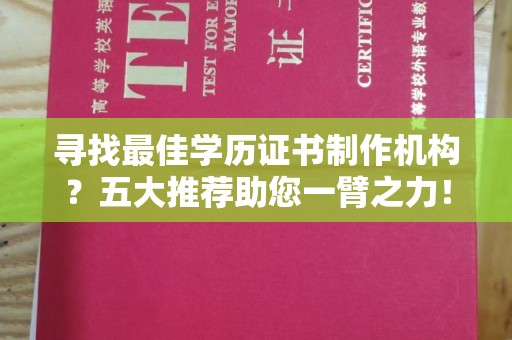 颍东寻找最佳学历证书制作机构？五大推荐助您一臂之力！