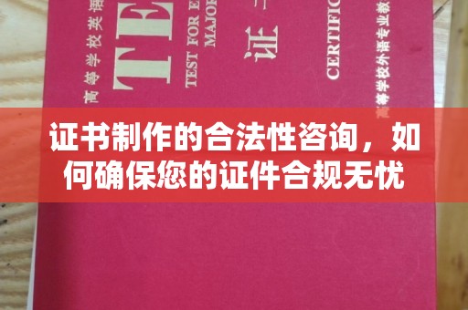 颍东证书制作的合法性咨询，如何确保您的证件合规无忧