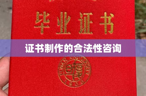 颍东证书制作的合法性咨询