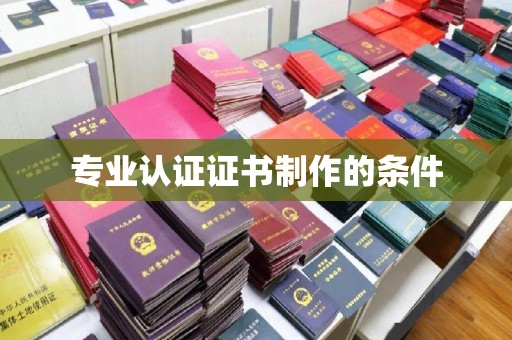颍东专业认证证书制作的条件